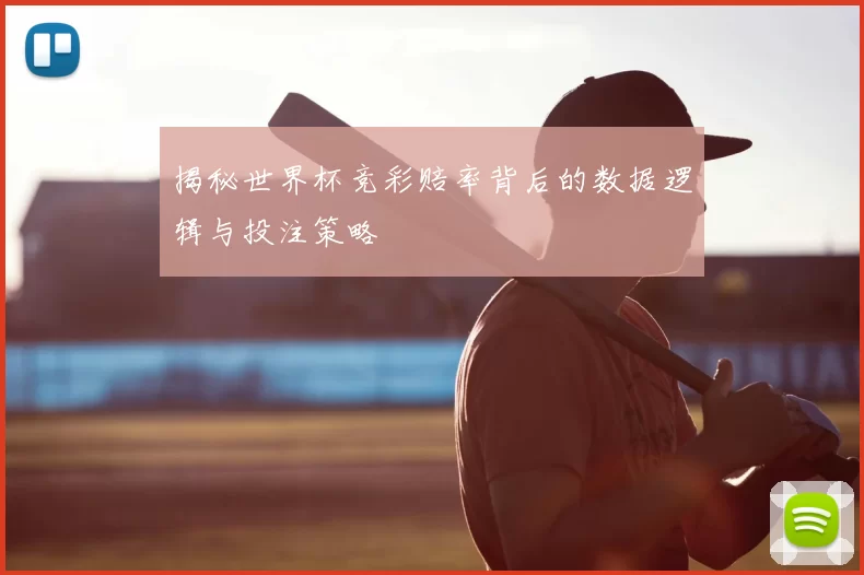 揭秘世界杯竞彩赔率背后的数据逻辑与投注策略
