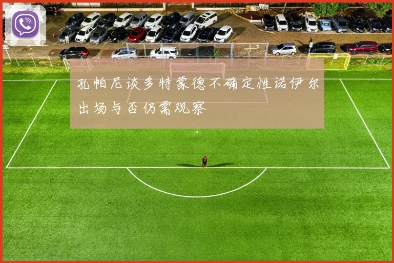 孔帕尼谈多特蒙德不确定性诺伊尔出场与否仍需观察