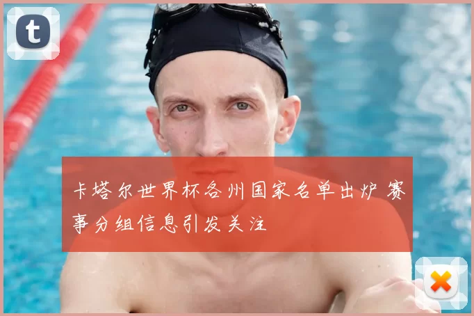 卡塔尔世界杯各州国家名单出炉 赛事分组信息引发关注
