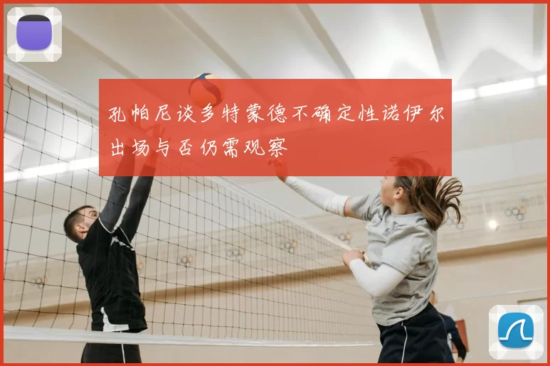 孔帕尼谈多特蒙德不确定性诺伊尔出场与否仍需观察