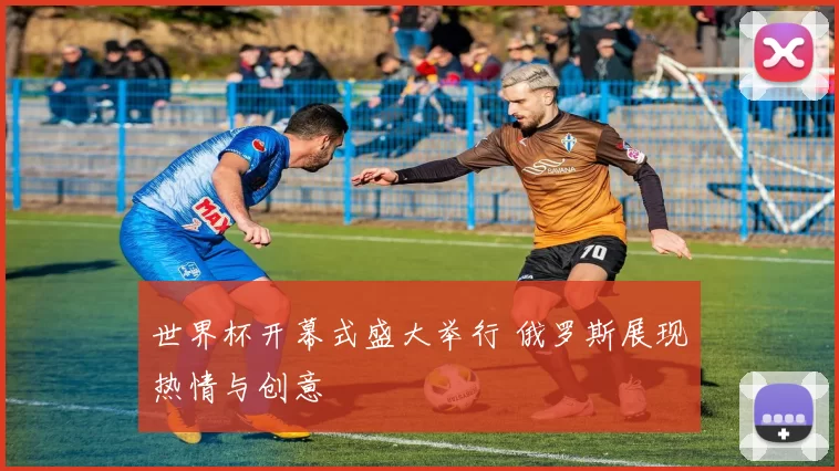 世界杯开幕式盛大举行 俄罗斯展现热情与创意