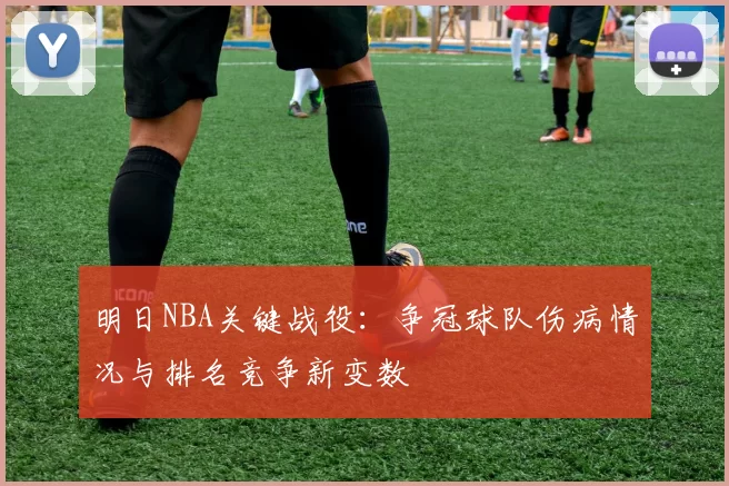 明日NBA关键战役:争冠球队伤病情况与排名竞争新变数