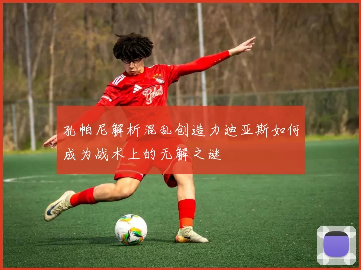 孔帕尼解析混乱创造力迪亚斯如何成为战术上的无解之谜