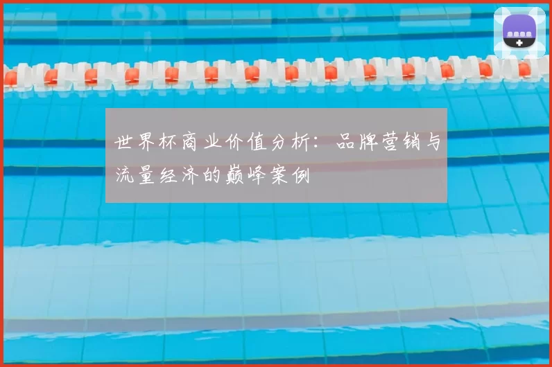世界杯商业价值分析:品牌营销与流量经济的巅峰案例