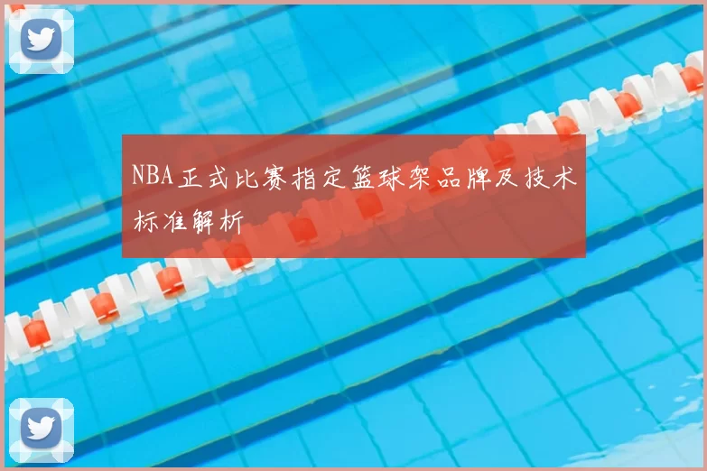 NBA正式比赛指定篮球架品牌及技术标准解析