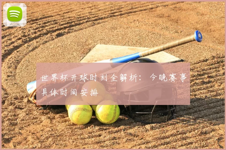 世界杯开球时刻全解析:今晚赛事具体时间安排