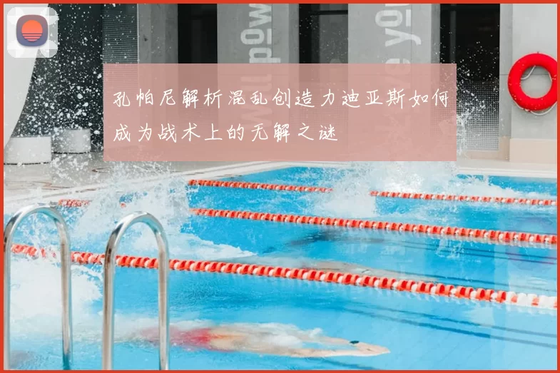 孔帕尼解析混乱创造力迪亚斯如何成为战术上的无解之谜