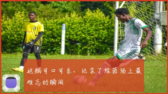 这瓶可口可乐，记录了绿茵场上最难忘的瞬间