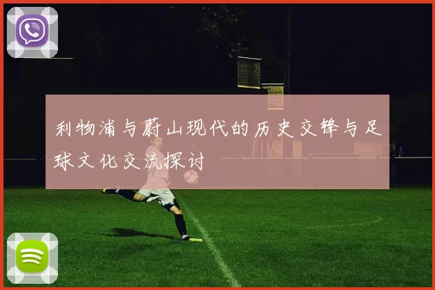 利物浦与蔚山现代的历史交锋与足球文化交流探讨