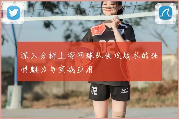 深入分析上海网球队快攻战术的独特魅力与实战应用