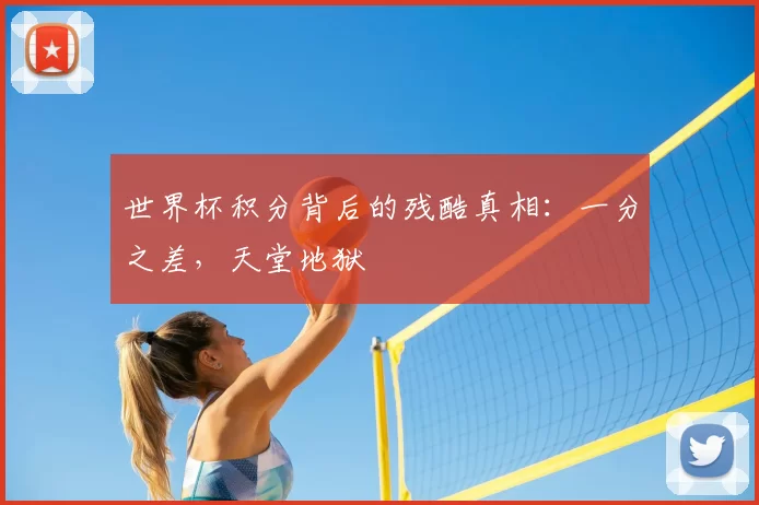 世界杯积分背后的残酷真相:一分之差,天堂地狱