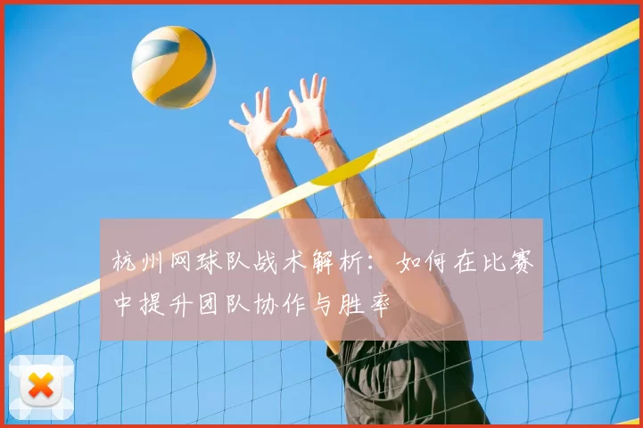 杭州网球队战术解析:如何在比赛中提升团队协作与胜率