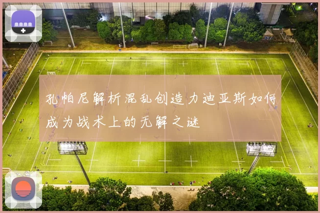 孔帕尼解析混乱创造力迪亚斯如何成为战术上的无解之谜