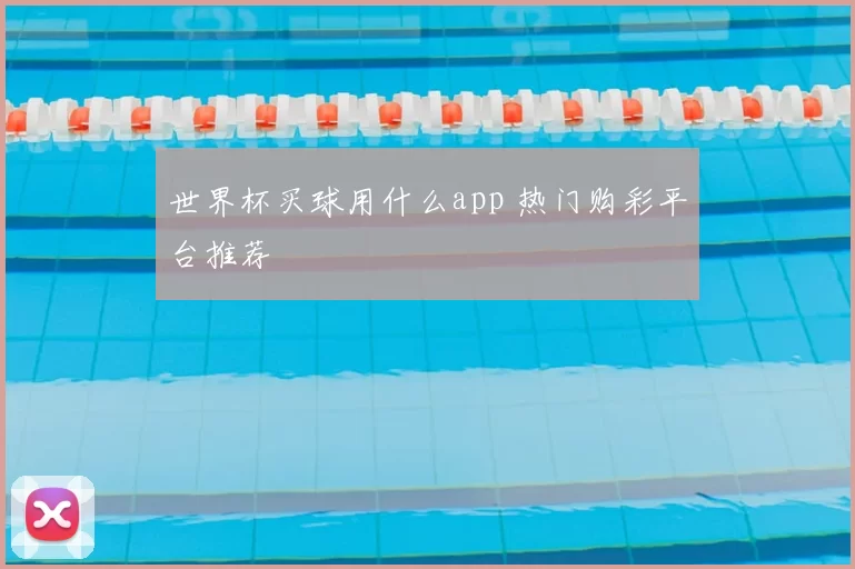 世界杯买球用什么app 热门购彩平台推荐