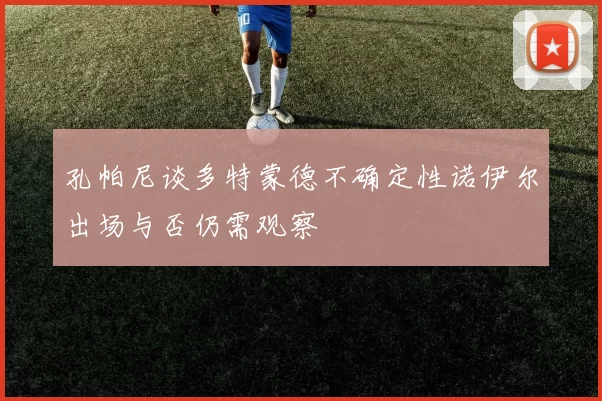 孔帕尼谈多特蒙德不确定性诺伊尔出场与否仍需观察