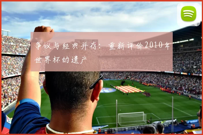 争议与经典并存:重新评价2010年世界杯的遗产