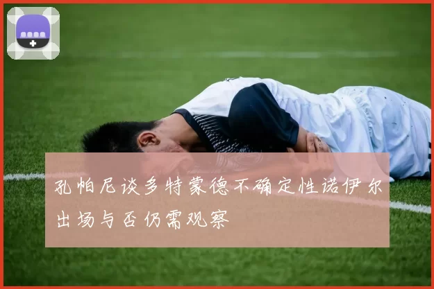 孔帕尼谈多特蒙德不确定性诺伊尔出场与否仍需观察