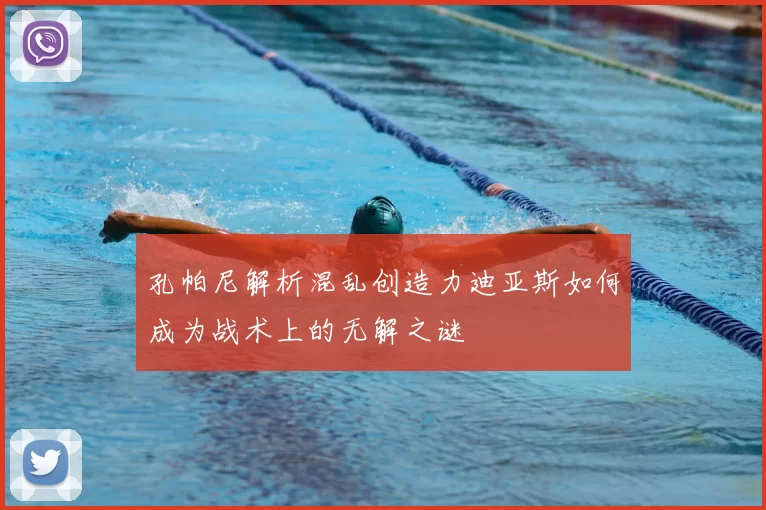孔帕尼解析混乱创造力迪亚斯如何成为战术上的无解之谜