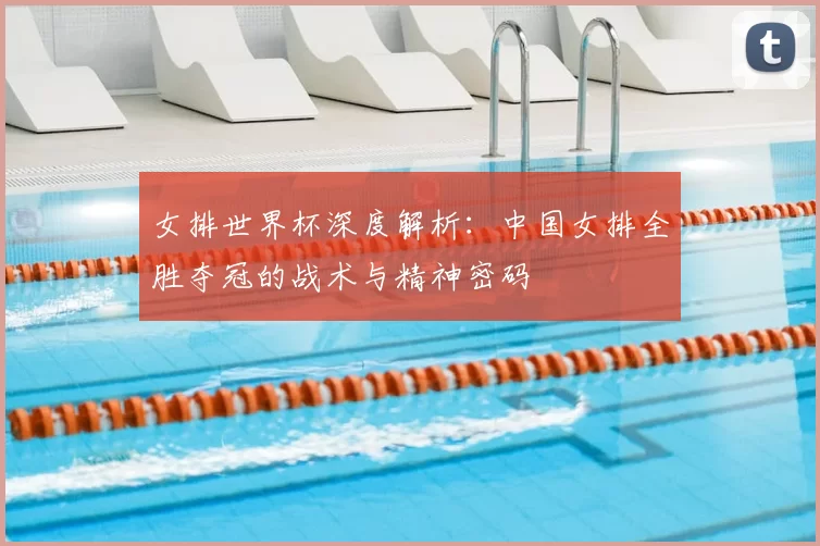 女排世界杯深度解析：中国女排全胜夺冠的战术与精神密码