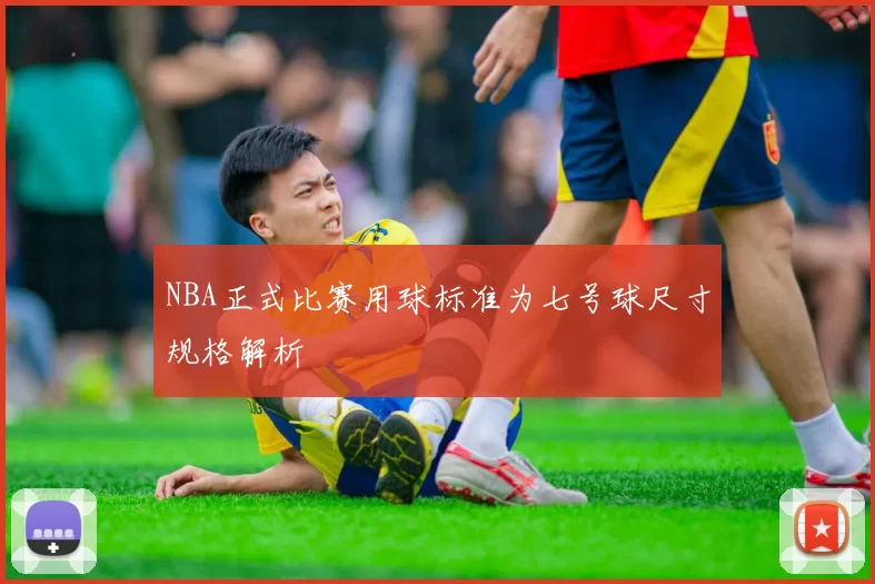 NBA正式比赛用球标准为七号球尺寸规格解析