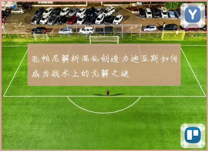 孔帕尼解析混乱创造力迪亚斯如何成为战术上的无解之谜