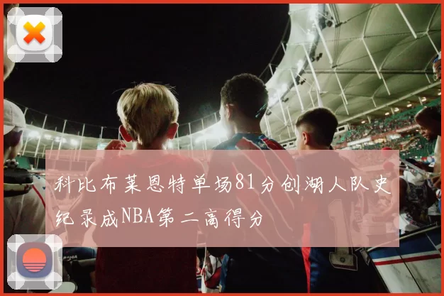 科比布莱恩特单场81分创湖人队史纪录成NBA第二高得分