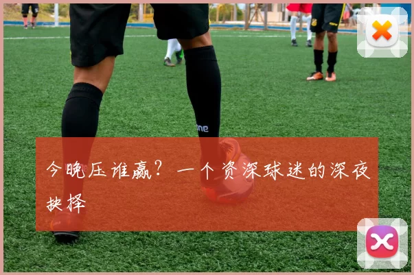 今晚压谁赢？一个资深球迷的深夜抉择