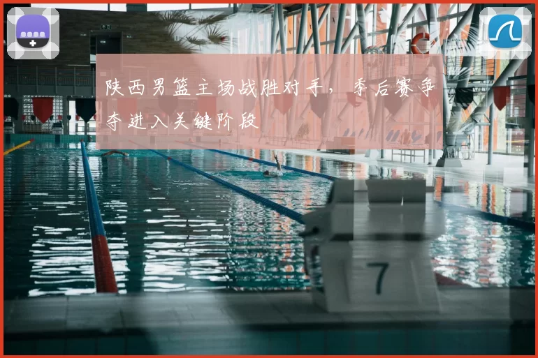 陕西男篮主场战胜对手,季后赛争夺进入关键阶段