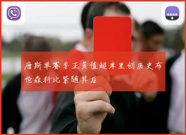 唐斯单赛季正负值超库里创历史布伦森科比紧随其后