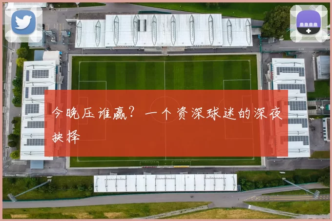 今晚压谁赢?一个资深球迷的深夜抉择