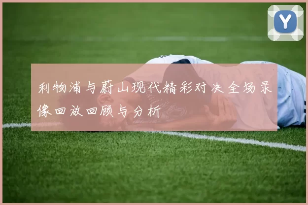 利物浦与蔚山现代精彩对决全场录像回放回顾与分析