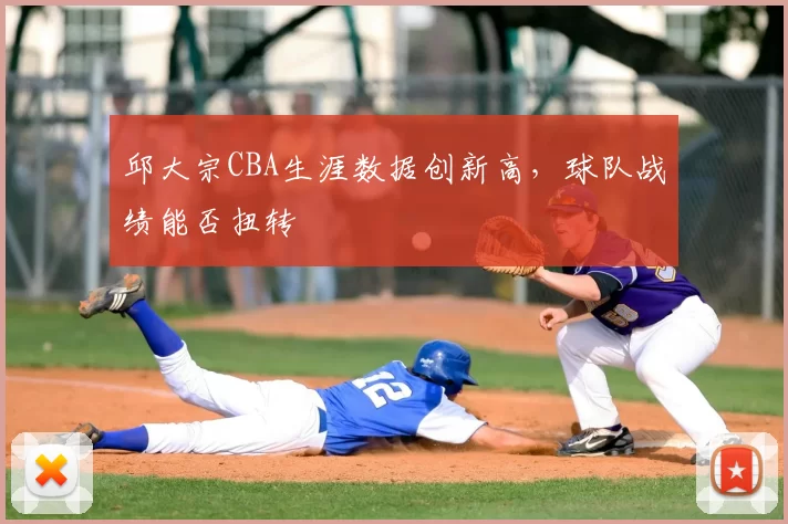邱大宗CBA生涯数据创新高,球队战绩能否扭转