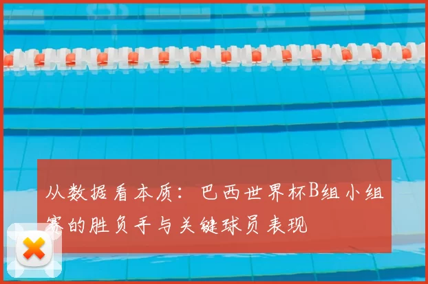 从数据看本质:巴西世界杯B组小组赛的胜负手与关键球员表现