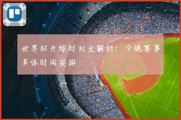 世界杯开球时刻全解析:今晚赛事具体时间安排