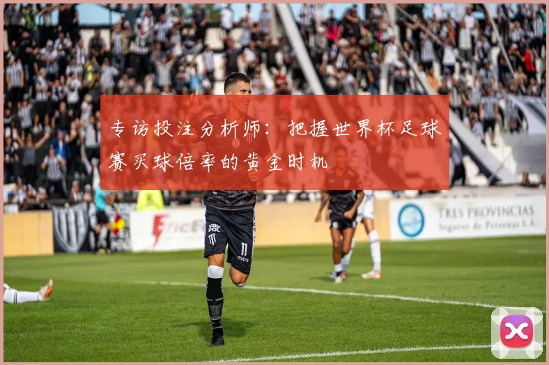 专访投注分析师:把握世界杯足球赛买球倍率的黄金时机