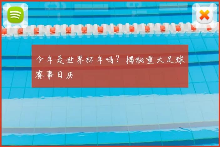 今年是世界杯年吗？揭秘重大足球赛事日历