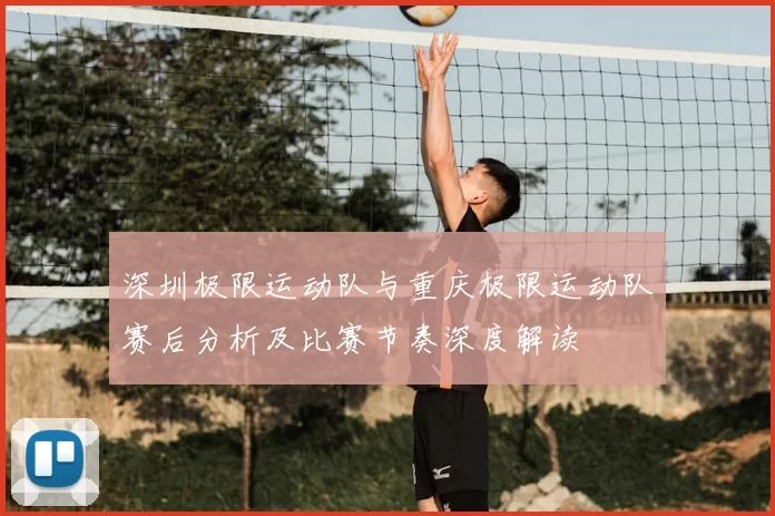 深圳极限运动队与重庆极限运动队赛后分析及比赛节奏深度解读