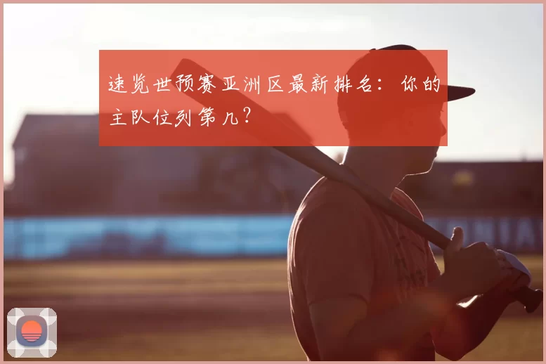 速览世预赛亚洲区最新排名:你的主队位列第几?