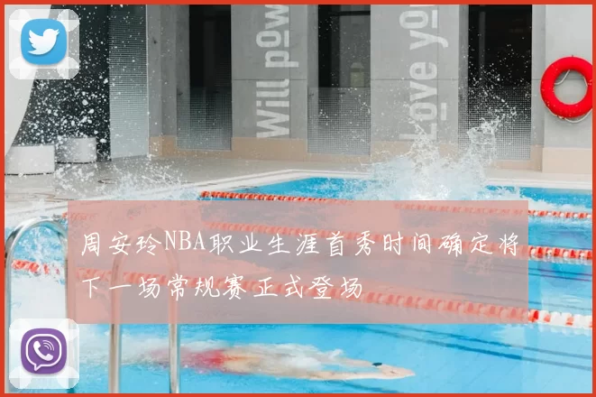 周安玲NBA职业生涯首秀时间确定将下一场常规赛正式登场