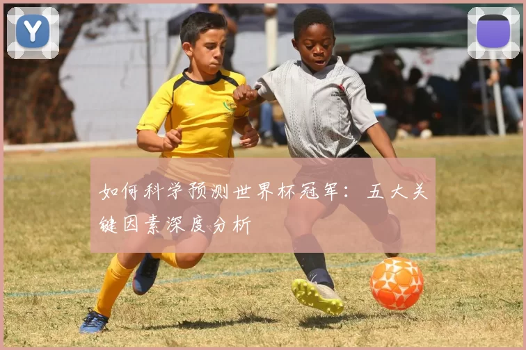 如何科学预测世界杯冠军:五大关键因素深度分析