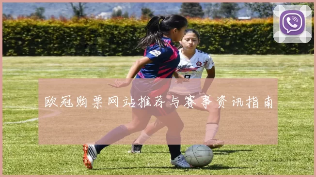 欧冠购票网站推荐与赛事资讯指南
