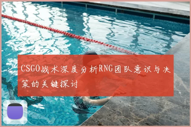 CSGO战术深度分析RNG团队意识与决策的关键探讨