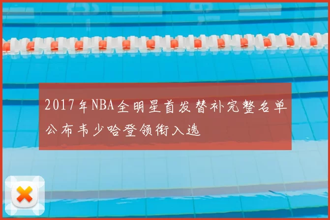 2017年NBA全明星首发替补完整名单公布韦少哈登领衔入选