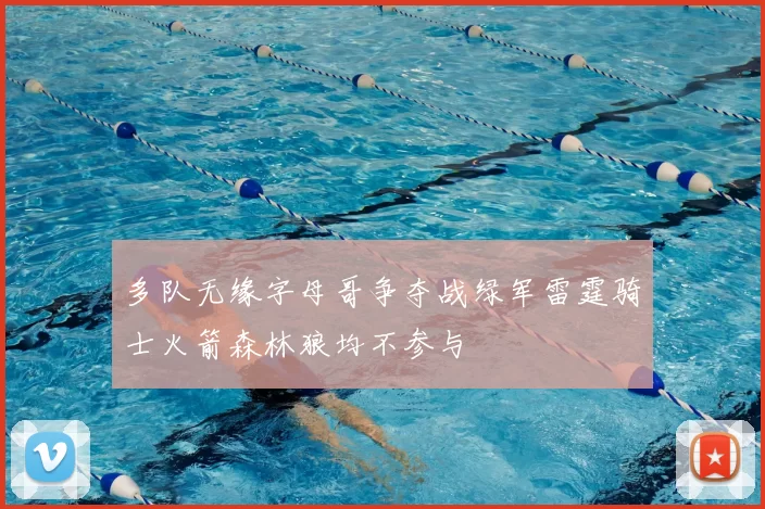 多队无缘字母哥争夺战绿军雷霆骑士火箭森林狼均不参与