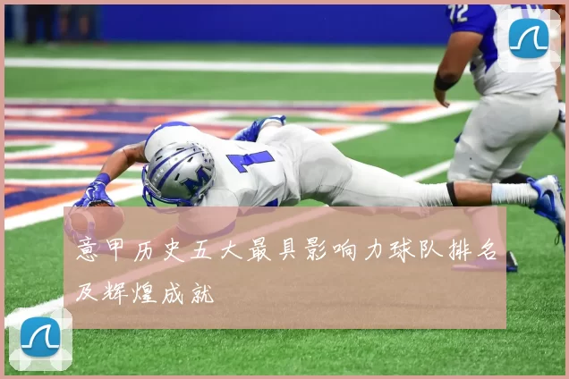 意甲历史五大最具影响力球队排名及辉煌成就