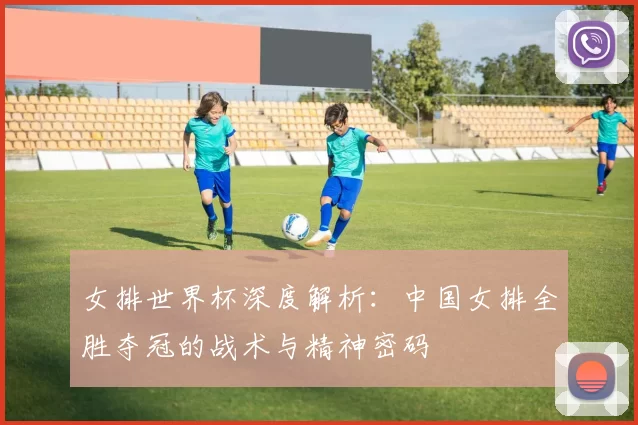 女排世界杯深度解析：中国女排全胜夺冠的战术与精神密码