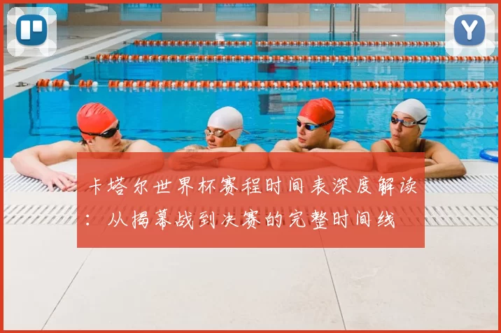 卡塔尔世界杯赛程时间表深度解读:从揭幕战到决赛的完整时间线