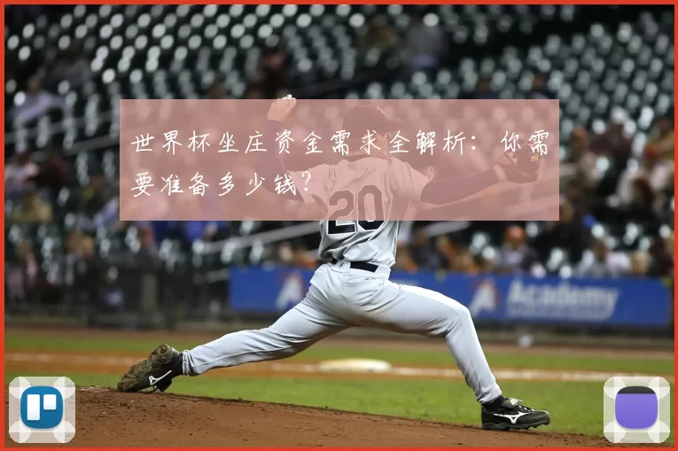 世界杯坐庄资金需求全解析:你需要准备多少钱?