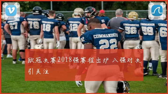 欧冠决赛2018强赛程出炉 八强对决引关注
