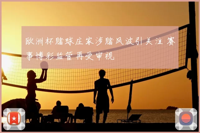 欧洲杯赌球庄家涉赌风波引关注 赛事博彩监管再受审视